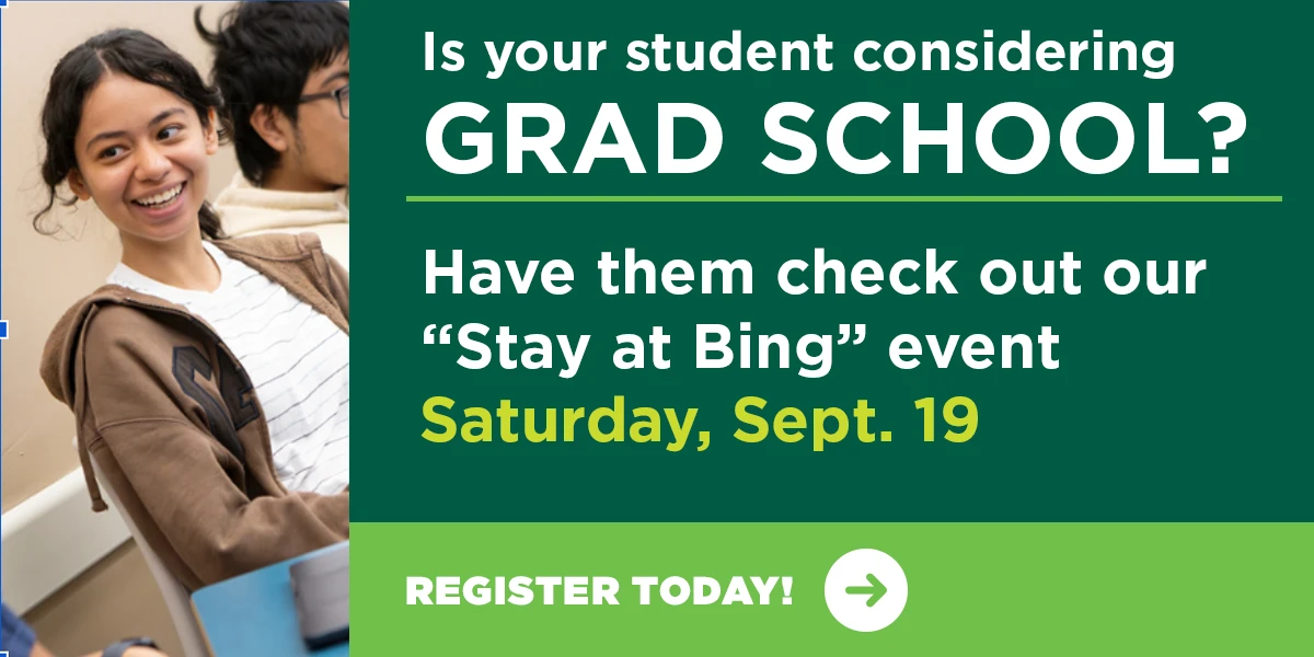 Considering graduate school? Encourage your student to register for our Stay at Bing event on Saturday, Sept. 19